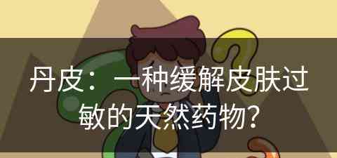 丹皮：一种缓解皮肤过敏的天然药物？